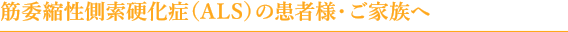 筋萎縮性側索硬化症(ALS)の患者様・ご家族へ